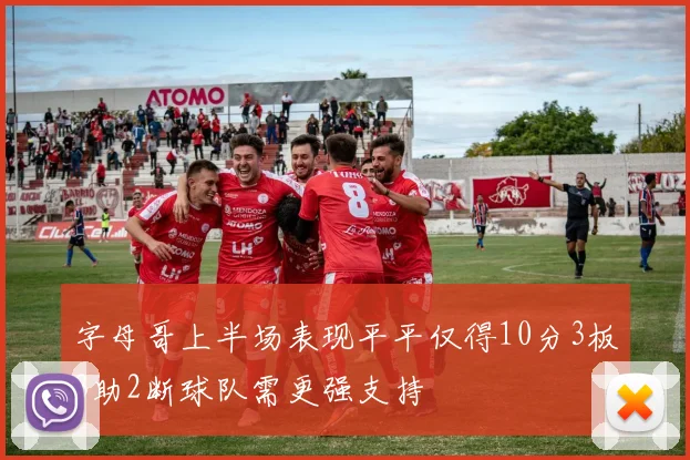 字母哥上半场表现平平仅得10分3板3助2断球队需更强支持
