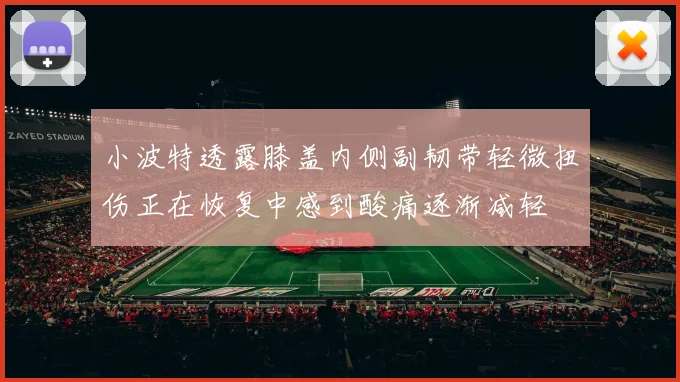 小波特透露膝盖内侧副韧带轻微扭伤正在恢复中感到酸痛逐渐减轻