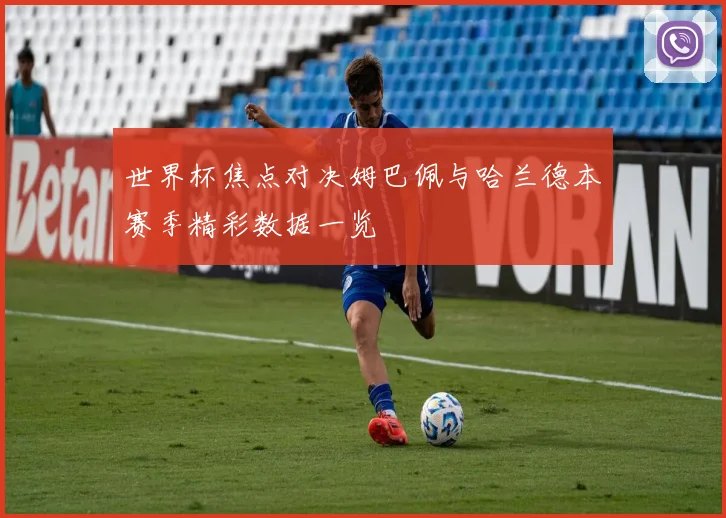 世界杯焦点对决姆巴佩与哈兰德本赛季精彩数据一览