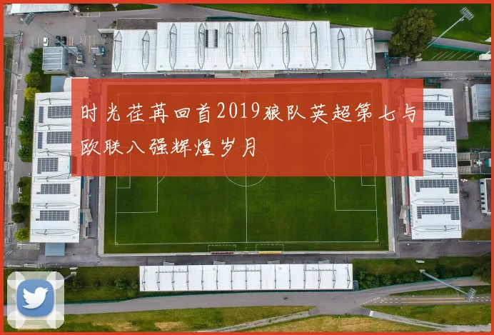 时光荏苒回首2019狼队英超第七与欧联八强辉煌岁月