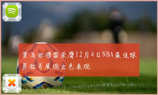 贾马尔穆雷荣膺12月4日NBA最佳球员称号展现出色表现