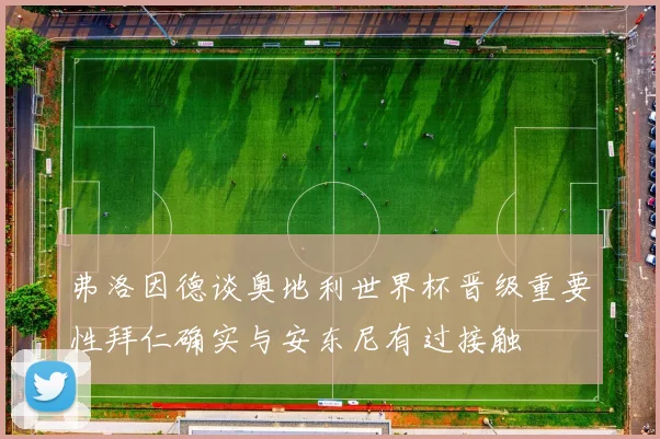 弗洛因德谈奥地利世界杯晋级重要性拜仁确实与安东尼有过接触
