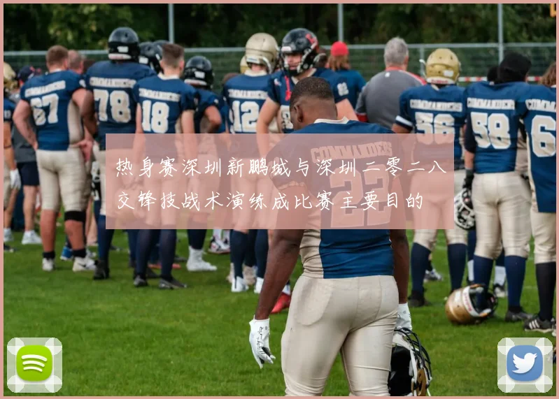 热身赛深圳新鹏城与深圳二零二八交锋技战术演练成比赛主要目的