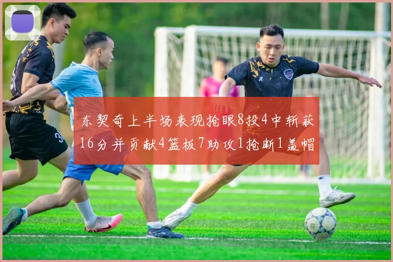 东契奇上半场表现抢眼8投4中斩获16分并贡献4篮板7助攻1抢断1盖帽