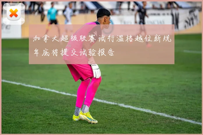 加拿大超级联赛试行温格越位新规年底将提交试验报告