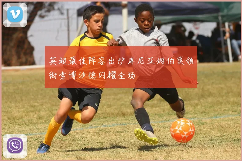 英超最佳阵容出炉库尼亚姆伯莫领衔索博沙德闪耀全场