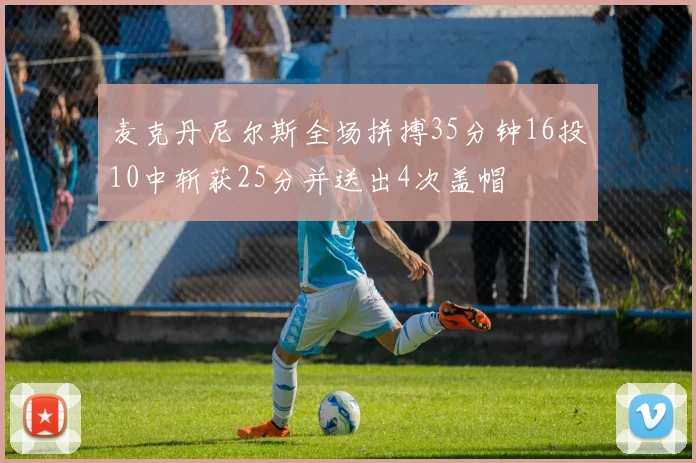 麦克丹尼尔斯全场拼搏35分钟16投10中斩获25分并送出4次盖帽