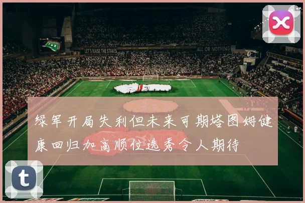 绿军开局失利但未来可期塔图姆健康回归加高顺位选秀令人期待