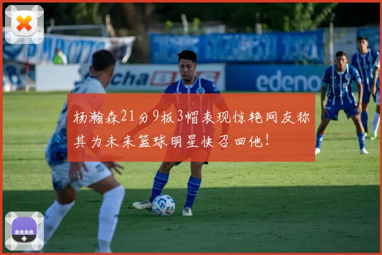 杨瀚森21分9板3帽表现惊艳网友称其为未来篮球明星快召回他！