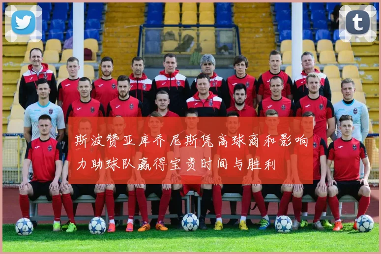 斯波赞亚库乔尼斯凭高球商和影响力助球队赢得宝贵时间与胜利