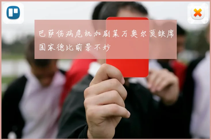 巴萨伤病危机加剧莱万奥尔莫缺席国家德比前景不妙