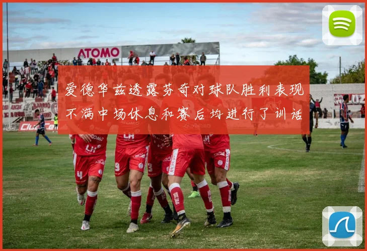 爱德华兹透露芬奇对球队胜利表现不满中场休息和赛后均进行了训话
