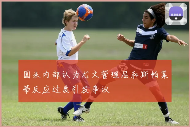 国米内部认为尤文管理层和斯帕莱蒂反应过度引发争议