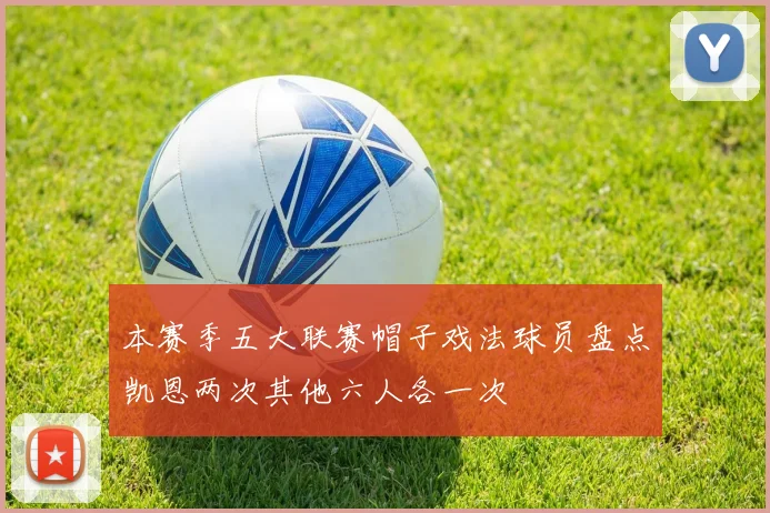 本赛季五大联赛帽子戏法球员盘点凯恩两次其他六人各一次