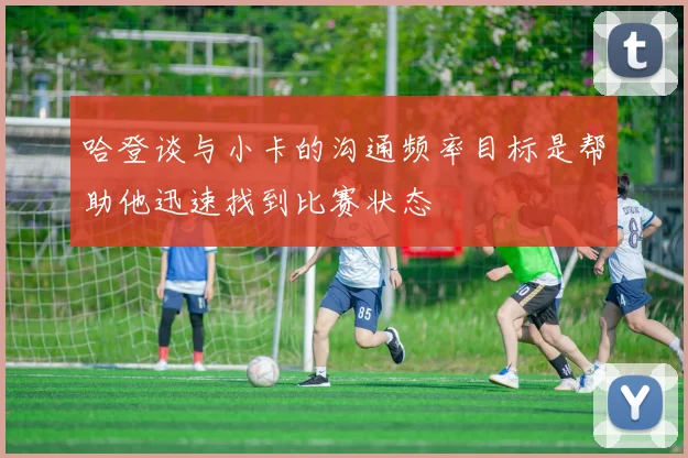 哈登谈与小卡的沟通频率目标是帮助他迅速找到比赛状态