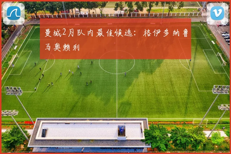 曼城2月队内最佳候选：格伊多纳鲁马奥赖利